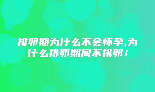 排卵期为什么不会怀孕,为什么排卵期间不排卵！