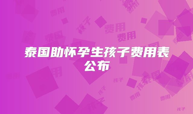 泰国助怀孕生孩子费用表公布