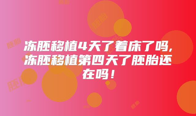 冻胚移植4天了着床了吗,冻胚移植第四天了胚胎还在吗！