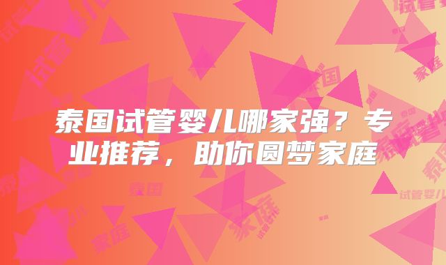 泰国试管婴儿哪家强？专业推荐，助你圆梦家庭
