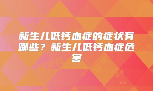 新生儿低钙血症的症状有哪些?新生儿低钙血症危害