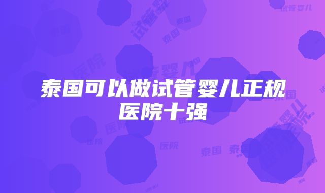 泰国可以做试管婴儿正规医院十强