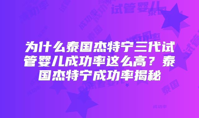 为什么泰国杰特宁三代试管婴儿成功率这么高？泰国杰特宁成功率揭秘