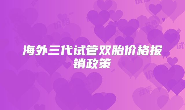 海外三代试管双胎价格报销政策