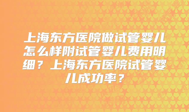 上海东方医院做试管婴儿怎么样附试管婴儿费用明细?上海东方医院试管婴儿成功率?