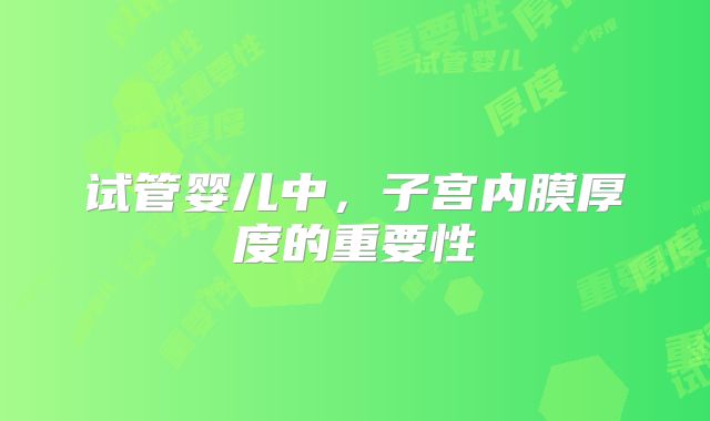 试管婴儿中，子宫内膜厚度的重要性