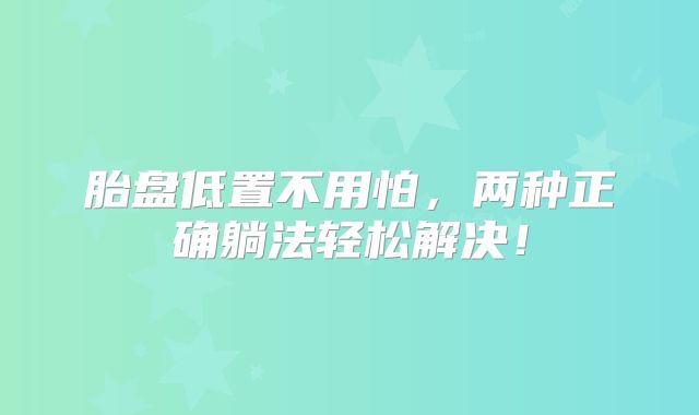 胎盘低置不用怕，两种正确躺法轻松解决！