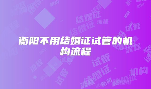 衡阳不用结婚证试管的机构流程