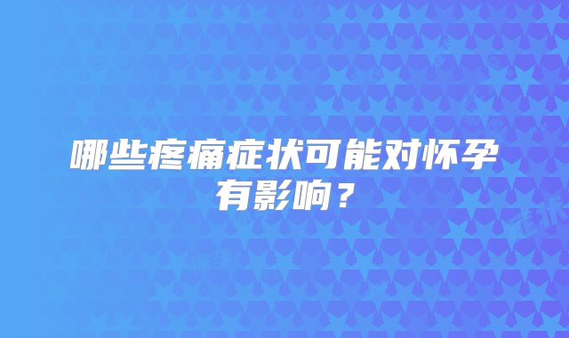 哪些疼痛症状可能对怀孕有影响？