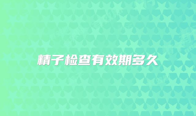 精子检查有效期多久
