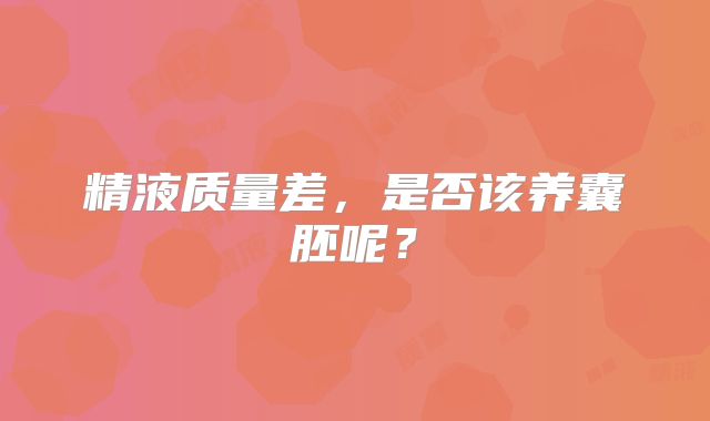 精液质量差，是否该养囊胚呢？