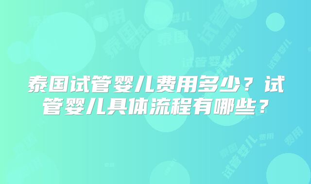 泰国试管婴儿费用多少?试管婴儿具体流程有哪些?