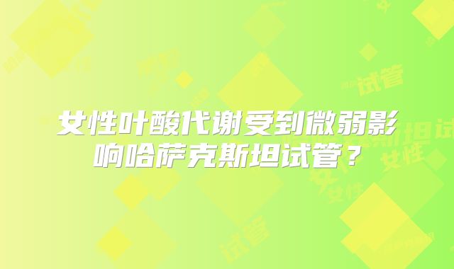 女性叶酸代谢受到微弱影响哈萨克斯坦试管?