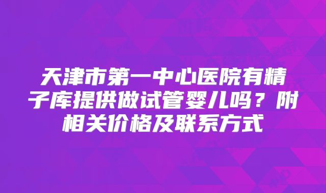 天津市第一中心医院有精子库提供做试管婴儿吗?附相关价格及联系方式