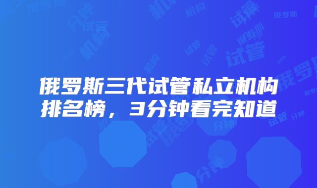俄罗斯三代试管私立机构排名榜，3分钟看完知道