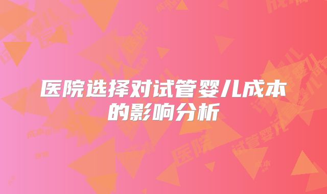 医院选择对试管婴儿成本的影响分析