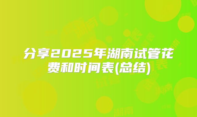 分享2025年湖南试管花费和时间表(总结)