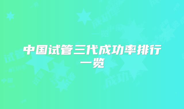 中国试管三代成功率排行一览