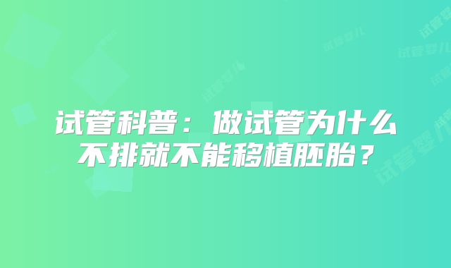 试管科普:做试管为什么不排就不能移植胚胎?
