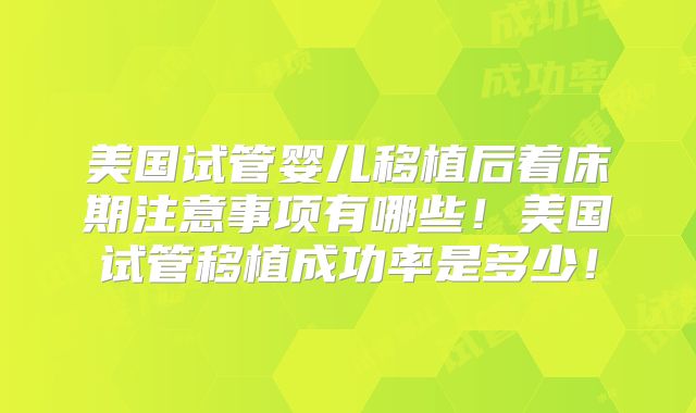 美国试管婴儿移植后着床期注意事项有哪些！美国试管移植成功率是多少！