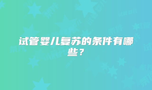 试管婴儿复苏的条件有哪些？