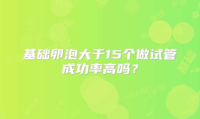 基础卵泡大于15个做试管成功率高吗?