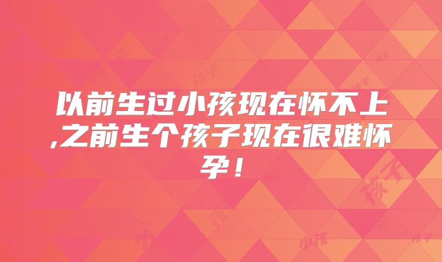 以前生过小孩现在怀不上,之前生个孩子现在很难怀孕！