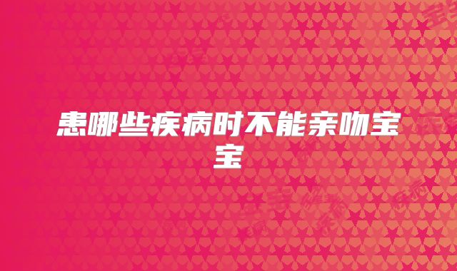 患哪些疾病时不能亲吻宝宝