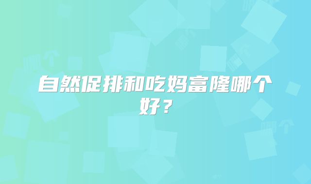 自然促排和吃妈富隆哪个好？