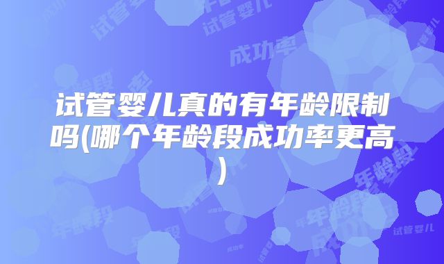试管婴儿真的有年龄限制吗(哪个年龄段成功率更高)