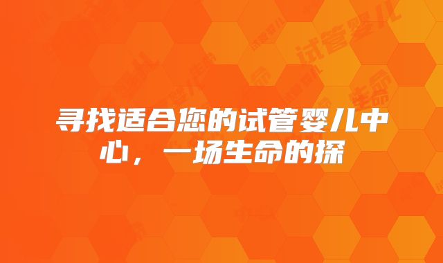 寻找适合您的试管婴儿中心，一场生命的探