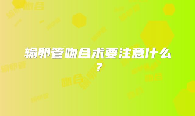 输卵管吻合术要注意什么？