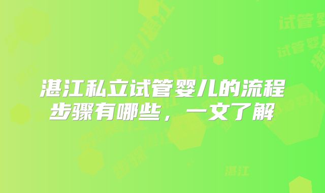 湛江私立试管婴儿的流程步骤有哪些，一文了解
