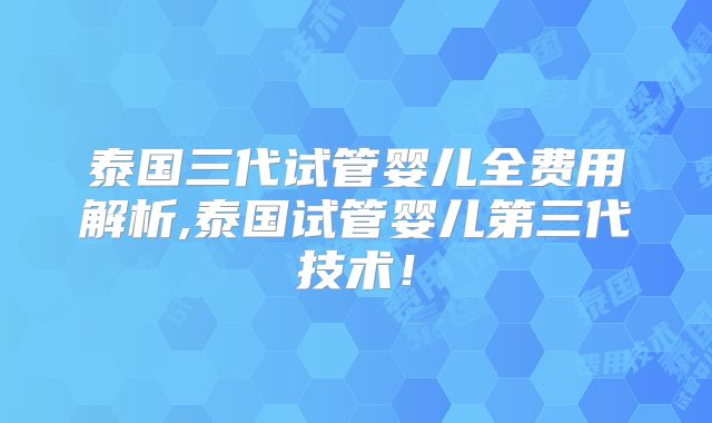 泰国三代试管婴儿全费用解析,泰国试管婴儿第三代技术！