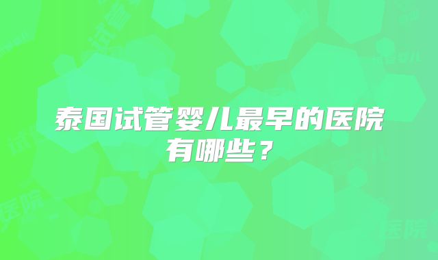 泰国试管婴儿最早的医院有哪些？