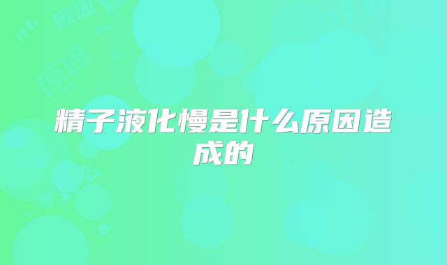 精子液化慢是什么原因造成的