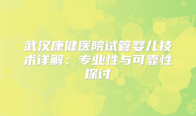 武汉康健医院试管婴儿技术详解：专业性与可靠性探讨