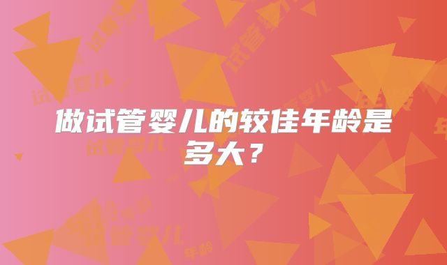 做试管婴儿的较佳年龄是多大？