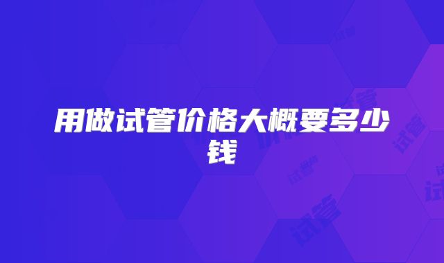 用做试管价格大概要多少钱
