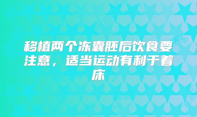 移植两个冻囊胚后饮食要注意，适当运动有利于着床