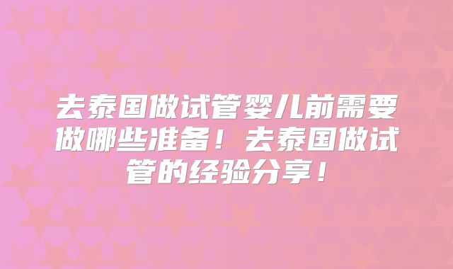 去泰国做试管婴儿前需要做哪些准备！去泰国做试管的经验分享！