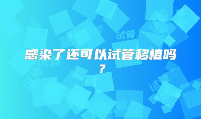 感染了还可以试管移植吗？