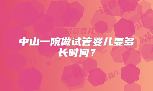 中山一院做试管婴儿要多长时间？