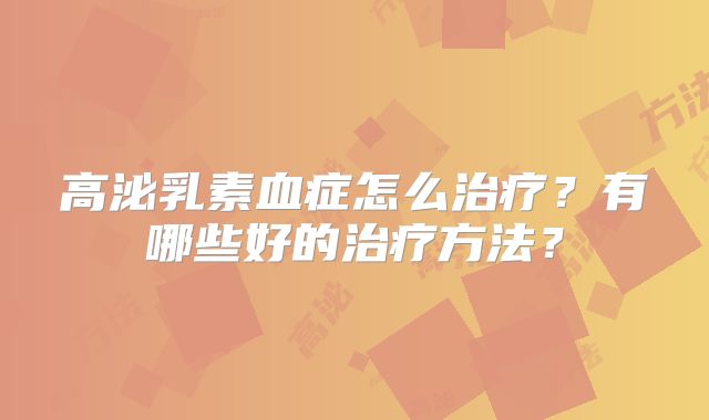 高泌乳素血症怎么治疗？有哪些好的治疗方法？