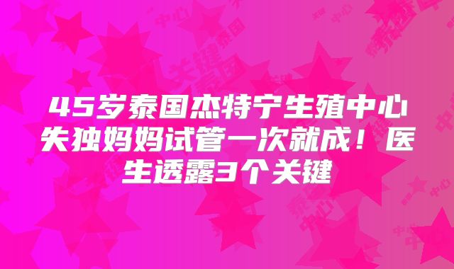 45岁泰国杰特宁生殖中心失独妈妈试管一次就成！医生透露3个关键
