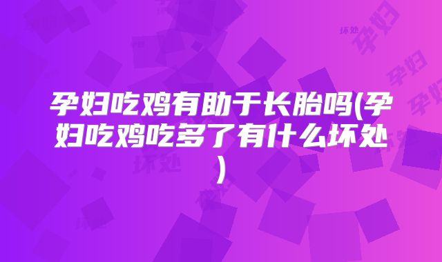 孕妇吃鸡有助于长胎吗(孕妇吃鸡吃多了有什么坏处)