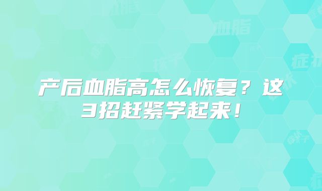 产后血脂高怎么恢复?这3招赶紧学起来!