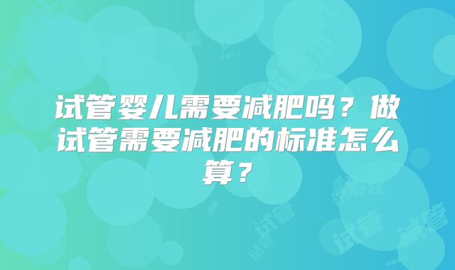 试管婴儿需要减肥吗?做试管需要减肥的标准怎么算?