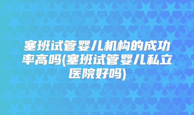 塞班试管婴儿机构的成功率高吗(塞班试管婴儿私立医院好吗)