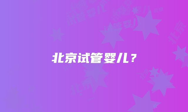 北京试管婴儿？